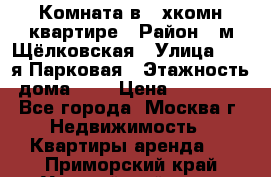 Комната в 2-хкомн.квартире › Район ­ м.Щёлковская › Улица ­ 13-я Парковая › Этажность дома ­ 5 › Цена ­ 15 000 - Все города, Москва г. Недвижимость » Квартиры аренда   . Приморский край,Уссурийский г. о. 